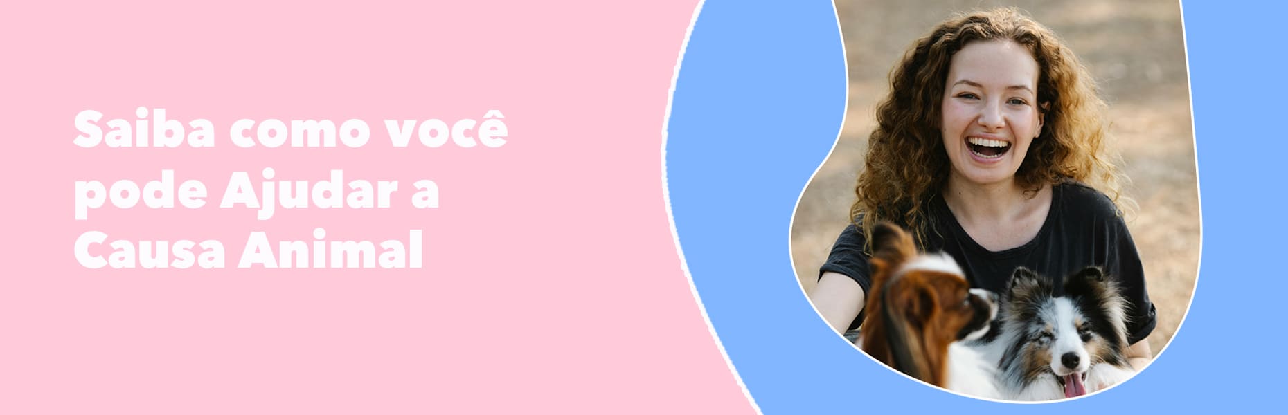 Banner que apresenta foto de uma mulher feliz com dois cachorros juntamente da frase 'Saiba como você pode Ajudar a causa animal'